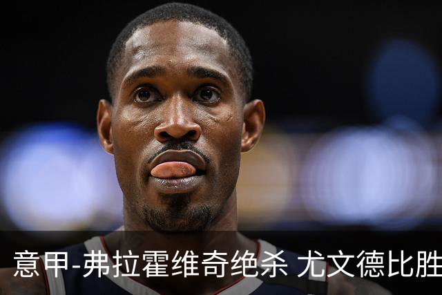 意甲-弗拉霍维奇绝杀 尤文德比胜终结客场4连败
