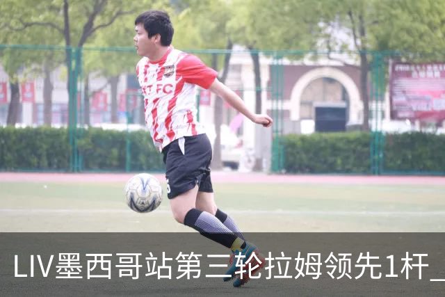 LIV墨西哥站第三轮拉姆领先1杆 哈顿第二麦基宾T3
